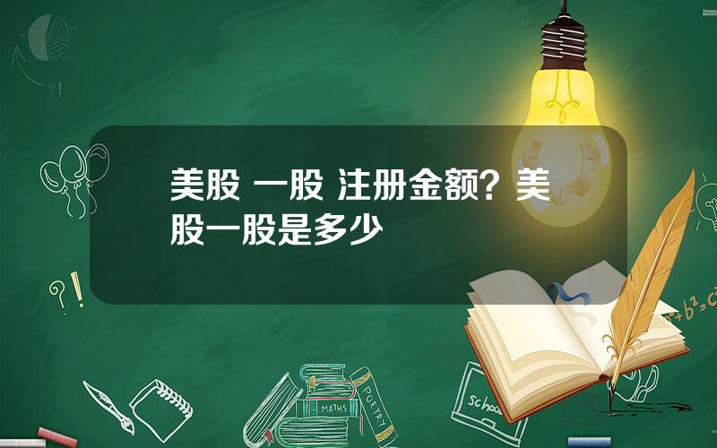 美股 一股 注册金额？美股一股是多少